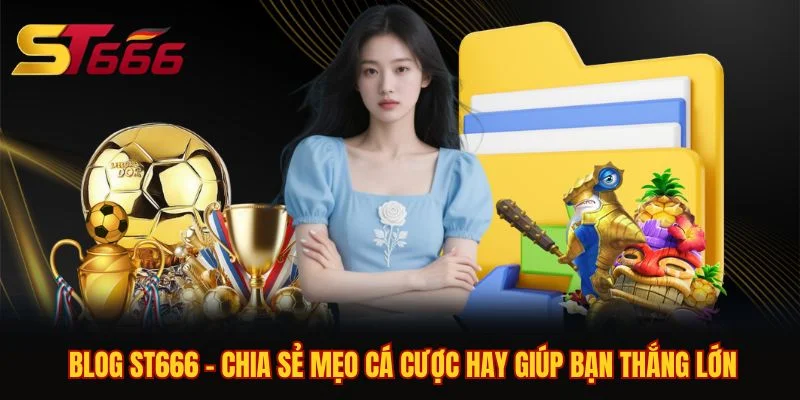 Blog ST666 - Chia Sẻ Mẹo Cá Cược Hay Giúp Bạn Thắng Lớn