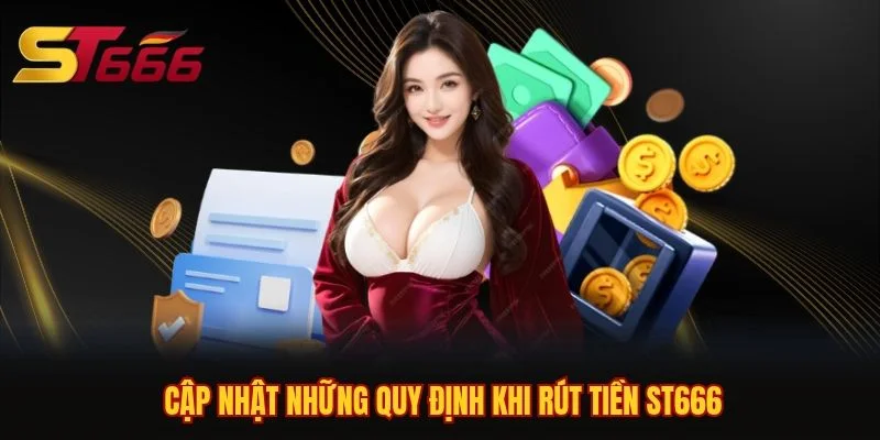 Cập nhật những quy định khi rút tiền ST666