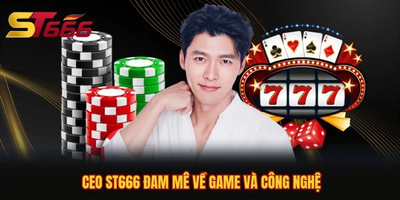 CEO ST666 đam mê về game và công nghệ CEO ST666 đam mê về game và công nghệ