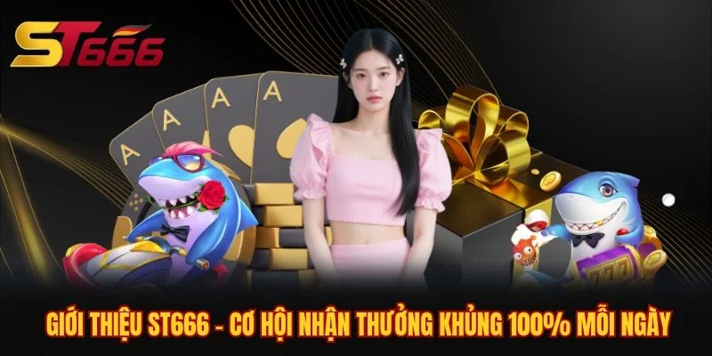 Giới thiệu ST666 - Cơ Hội Nhận Thưởng Khủng 100% Mỗi Ngày 