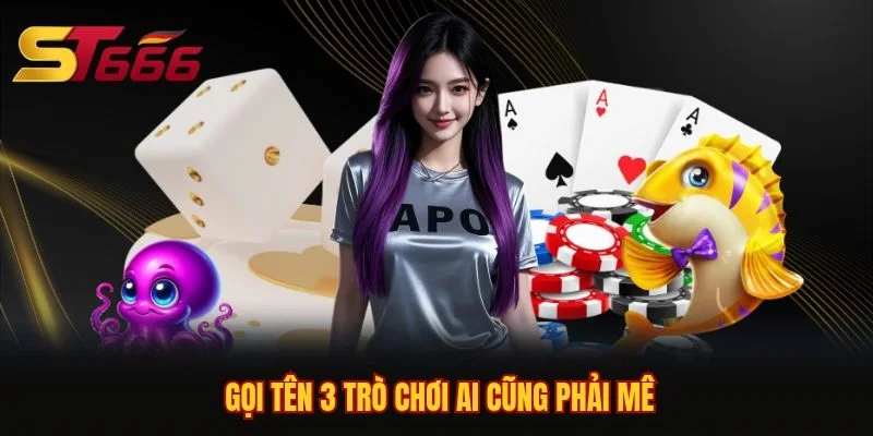 Gọi tên 3 trò chơi ai cũng phải mê Gọi tên 3 trò chơi ai cũng phải mê
