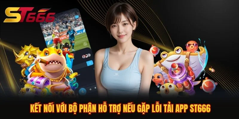 Kết nối với bộ phận hỗ trợ nếu gặp lỗi tải app ST666 Kết nối với bộ phận hỗ trợ nếu gặp lỗi tải app ST666