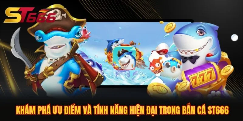 Khám phá ưu điểm và tính năng hiện đại trong bắn cá ST666 Khám phá ưu điểm và tính năng hiện đại trong bắn cá ST666