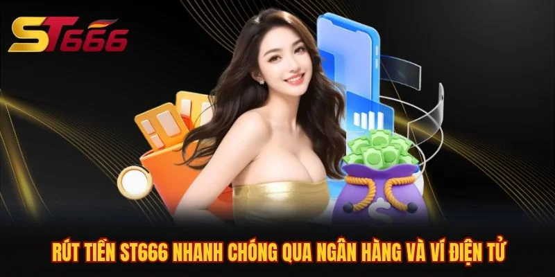 Rút Tiền ST666 Nhanh Chóng Qua Ngân Hàng Và Ví Điện Tử