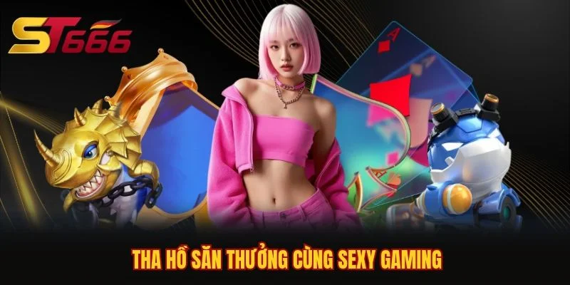 Tha hồ săn thưởng cùng Sexy Gaming Tha hồ săn thưởng cùng Sexy Gaming