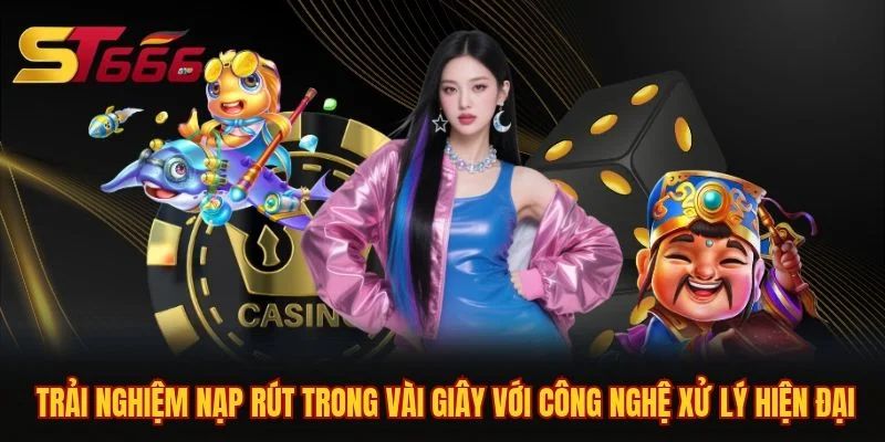 Trải nghiệm nạp rút trong vài giây với công nghệ xử lý hiện đại 